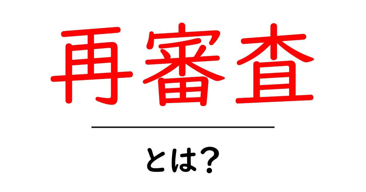 再審査・とは?初心者が知っておくべき基本と実例共起語・同意語・対義語も併せて解説!