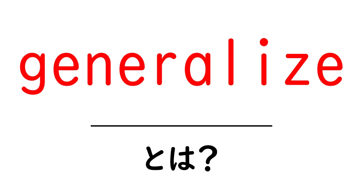 generalize とは?初心者でも分かる意味と使い方ガイド共起語・同意語・対義語も併せて解説!