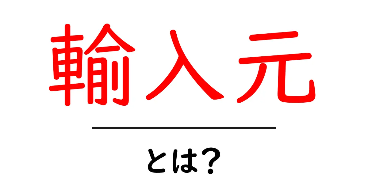 輸入元・とは？初心者にも分かる基礎と実務のポイント共起語・同意語・対義語も併せて解説！