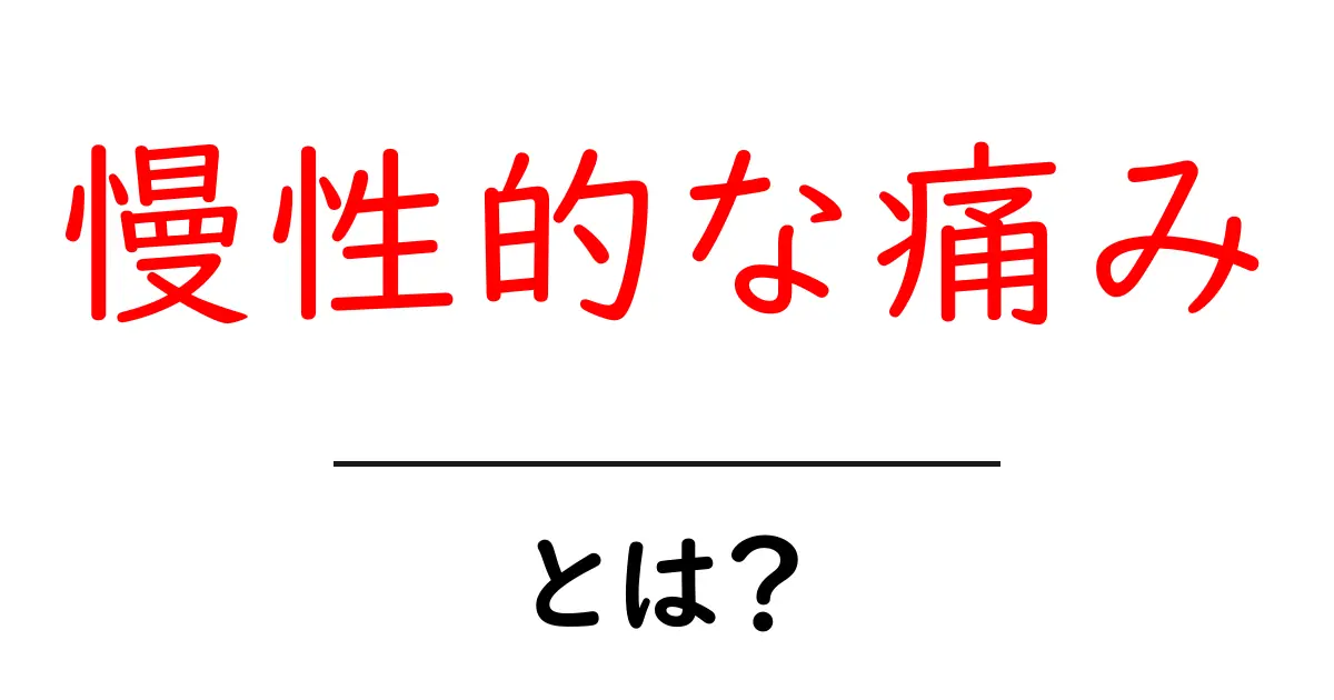 慢性的な痛み・とは？初心者でも分かる基本ガイド共起語・同意語・対義語も併せて解説！