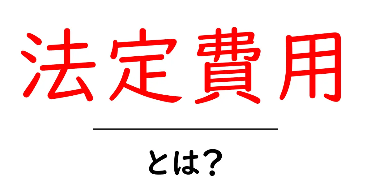 法定費用とは?初心者にも分かる基礎ガイドと実例解説共起語・同意語・対義語も併せて解説!