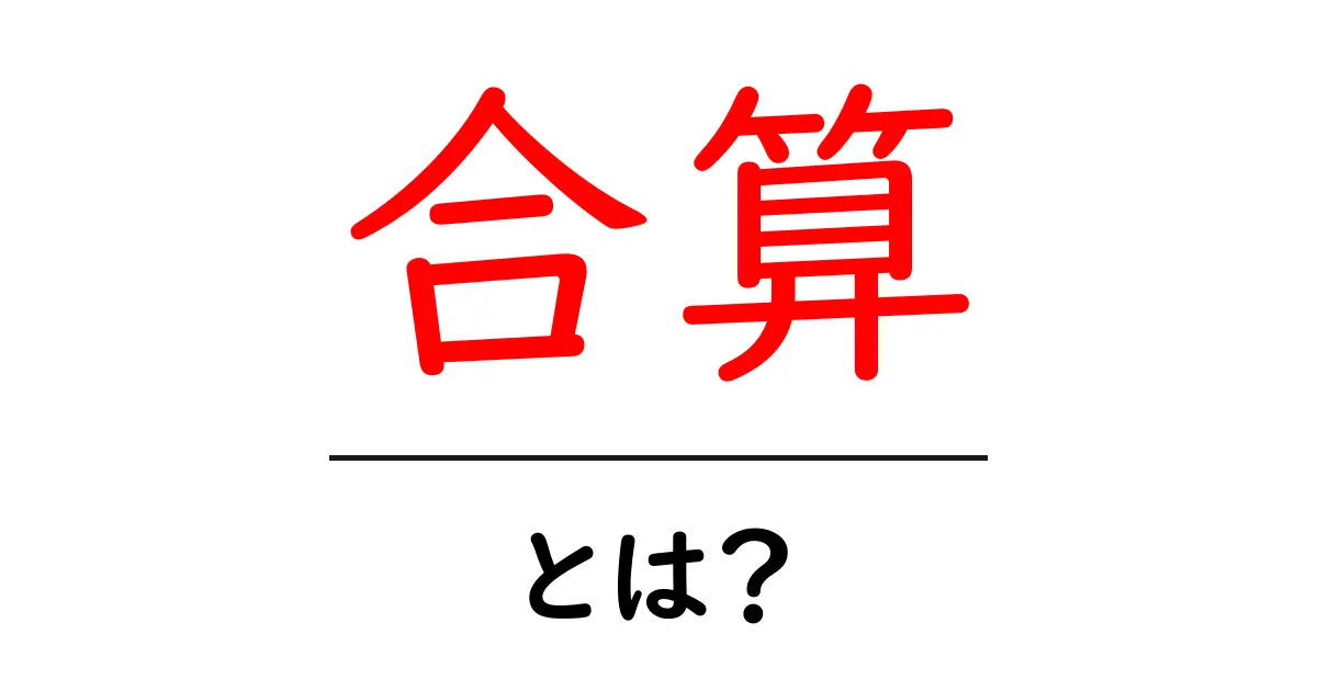 合算・とは？初心者にも分かる使い方と具体例共起語・同意語・対義語も併せて解説！