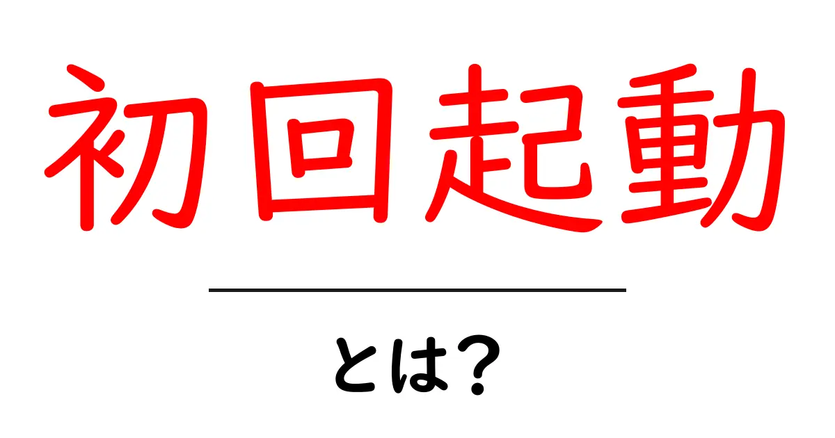 初回起動・とは?初心者でもすぐ分かる基本解説と使い方のコツ共起語・同意語・対義語も併せて解説!