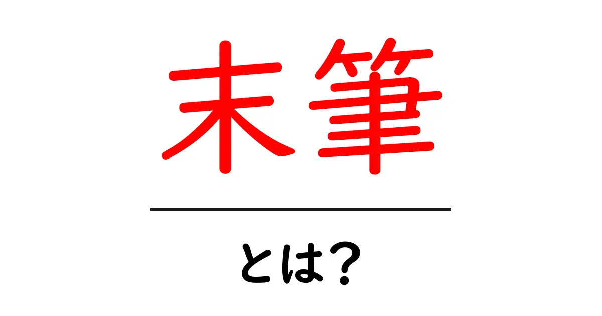 末筆とは？意味と使い方を初心者向けにわかりやすく解説共起語・同意語・対義語も併せて解説！
