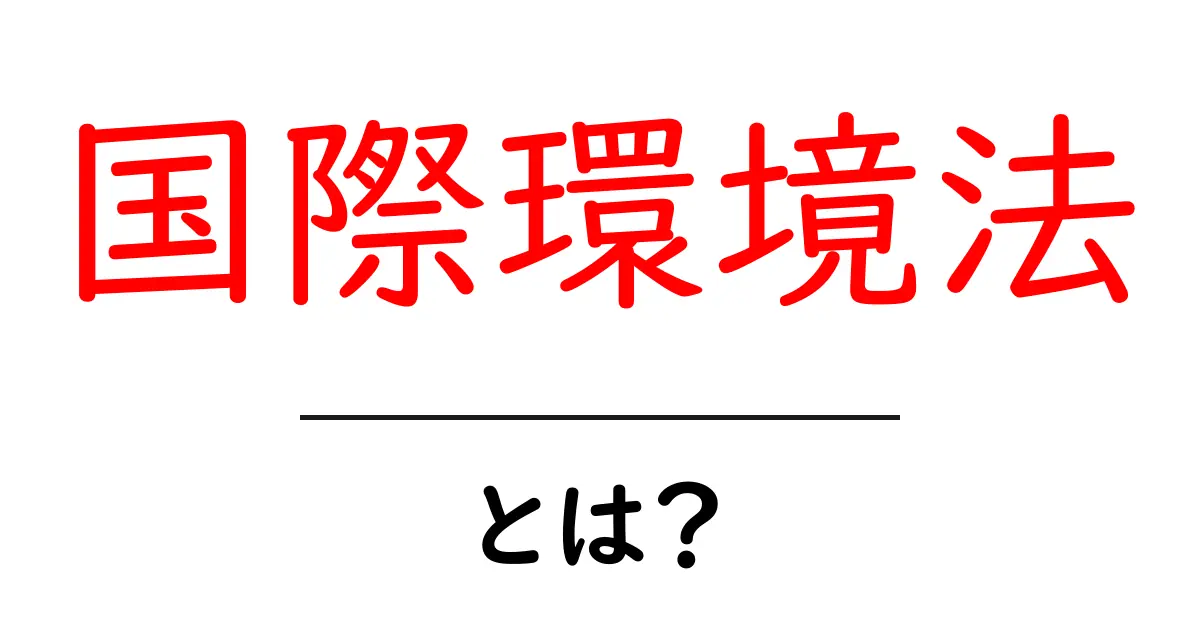 国際環境法とは？地球を守るためのルールをやさしく解説共起語・同意語・対義語も併せて解説！