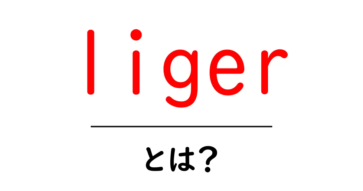 liger とは?初心者でもわかる基本ガイド共起語・同意語・対義語も併せて解説!