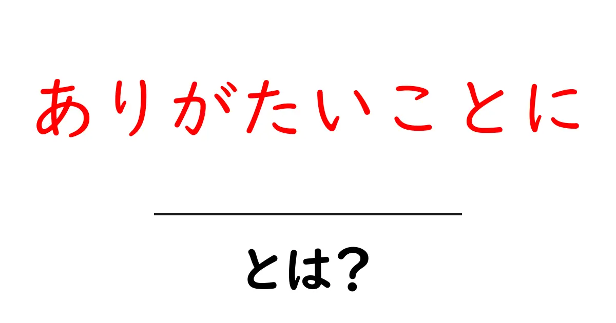 ありがたいことに・とは?初心者でもわかる意味と使い方ガイド共起語・同意語・対義語も併せて解説!