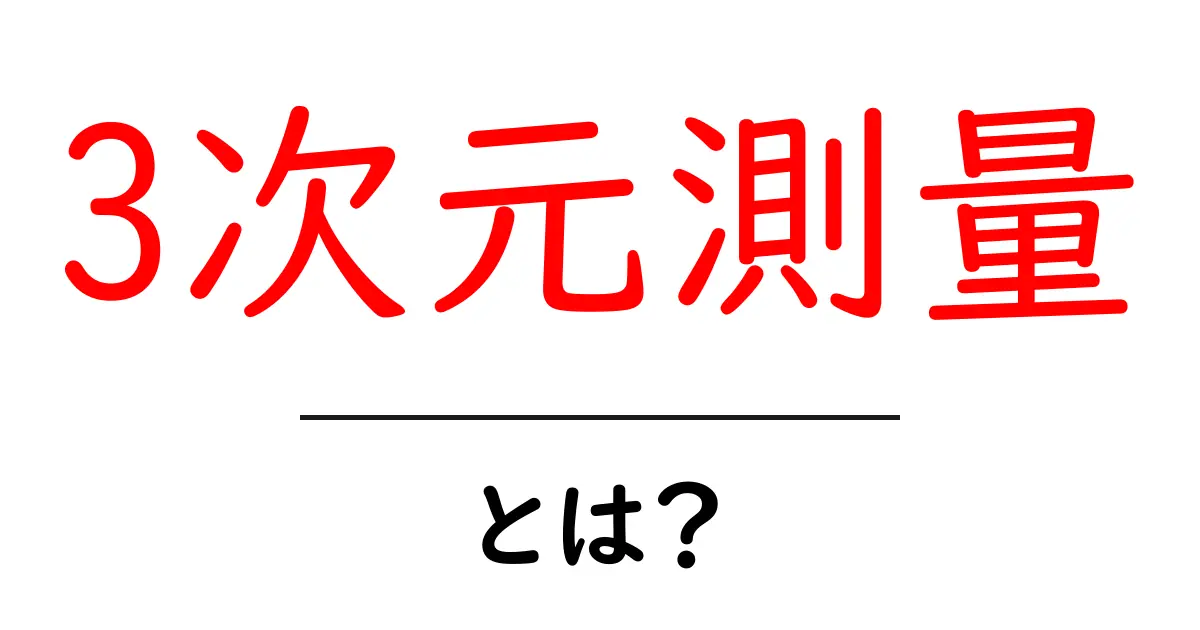 3次元測量・とは？初心者にもわかる基本ガイド共起語・同意語・対義語も併せて解説！