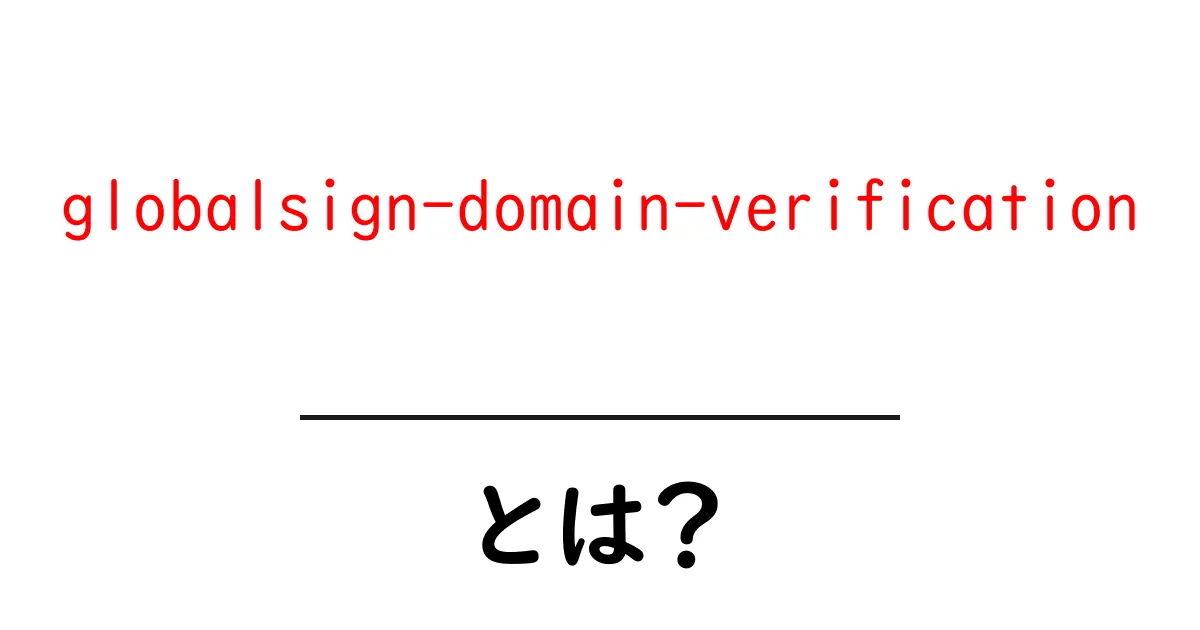 globalsign-domain-verificationとは？初心者向け手順と使い方ガイド共起語・同意語・対義語も併せて解説！