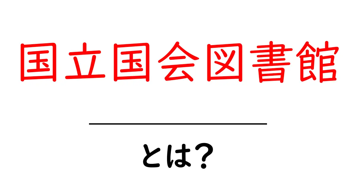 国立国会図書館・とは?初心者でも分かる基礎ガイドと使い方共起語・同意語・対義語も併せて解説!