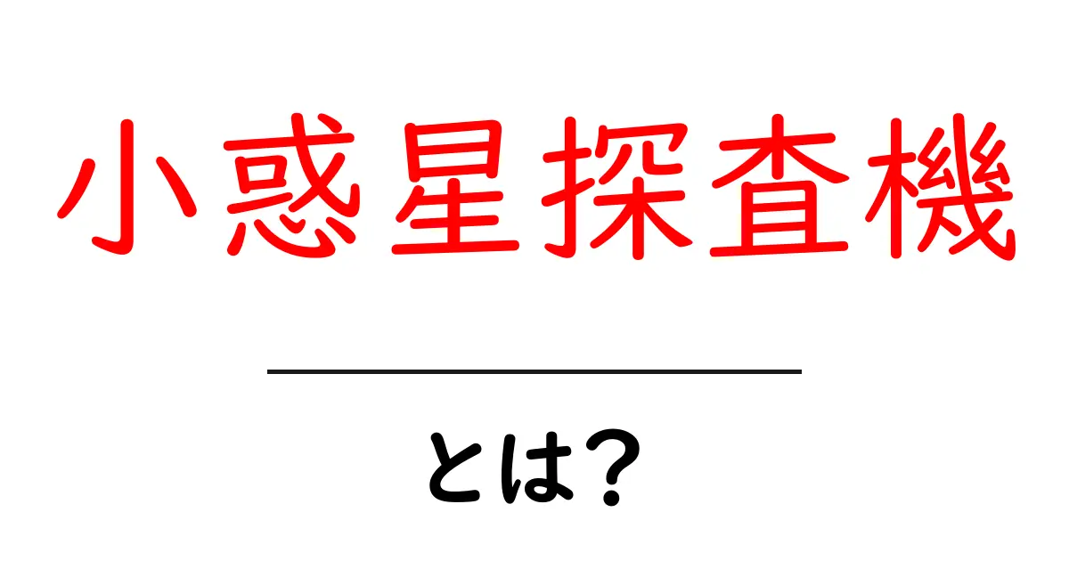 小惑星探査機・とは?初心者にもわかる基本と代表ミッションの解説共起語・同意語・対義語も併せて解説!