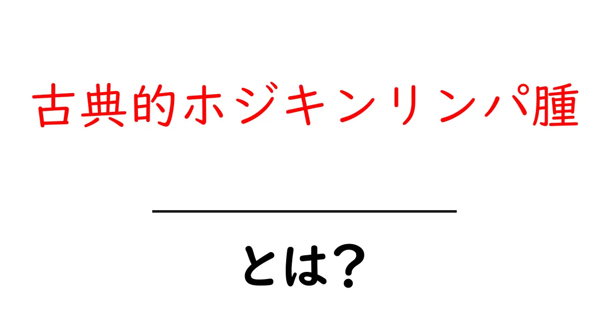 古典的ホジキンリンパ腫・とは？初心者が知っておくべき基本ガイド共起語・同意語・対義語も併せて解説！