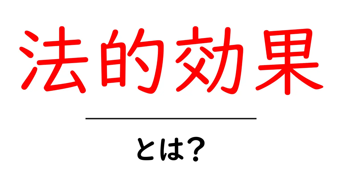 法的効果・とは？初心者にもわかる仕組みと実例を解説共起語・同意語・対義語も併せて解説！