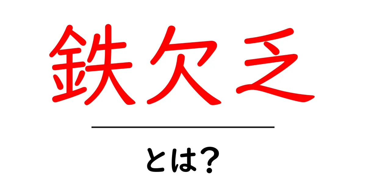 鉄欠乏・とは？体と健康を支える鉄の基本をやさしく解説共起語・同意語・対義語も併せて解説！