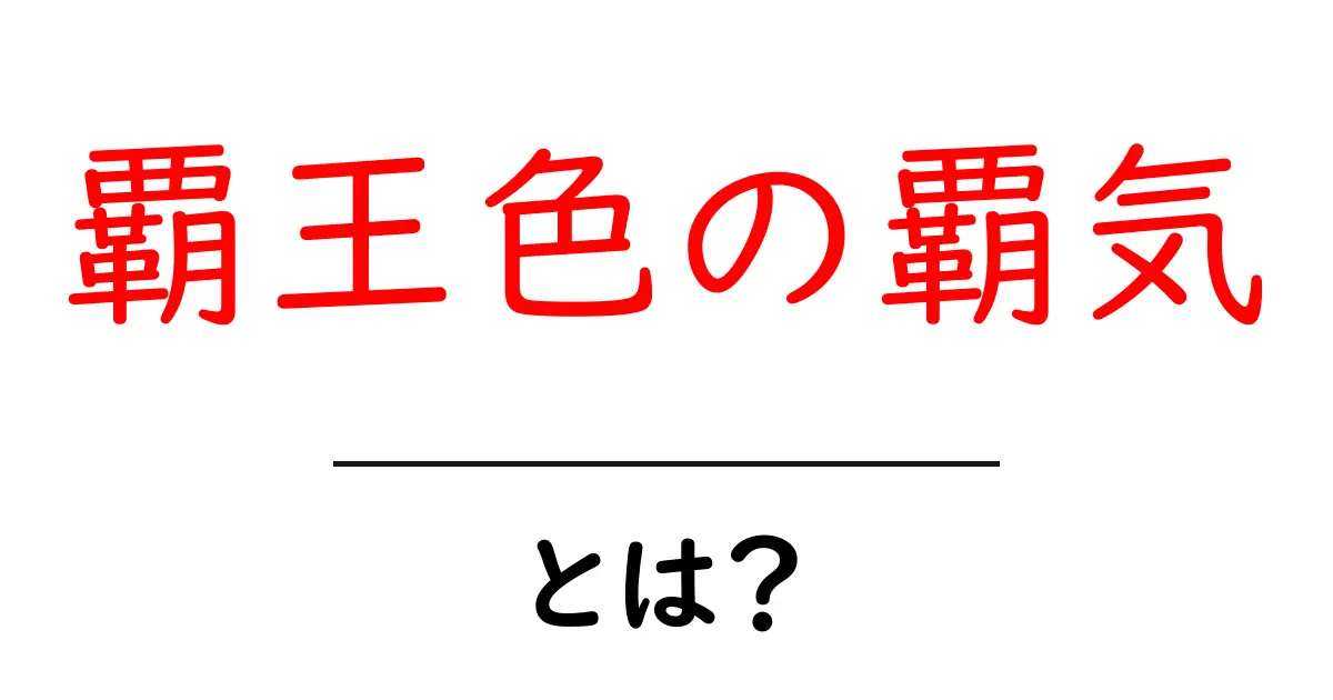 覇王色の覇気・とは?初心者にもわかる基本と見分け方ガイド共起語・同意語・対義語も併せて解説!