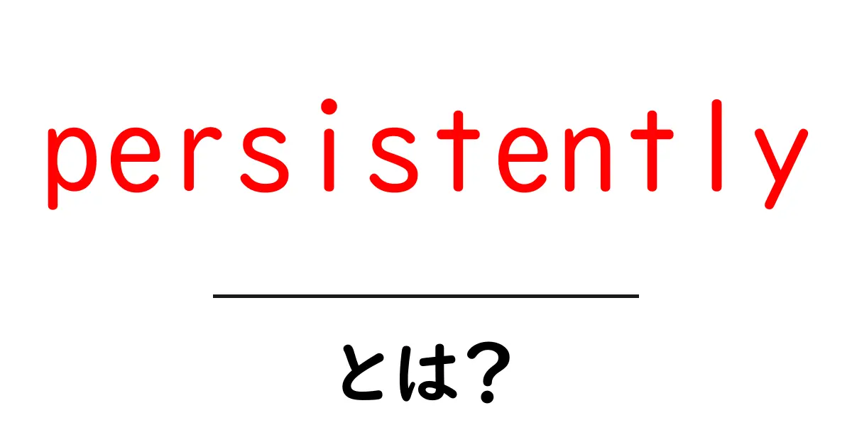 persistentlyとは？初心者向け解説と使い方のコツ共起語・同意語・対義語も併せて解説！