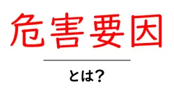 危害要因・とは？日常生活で知っておくべき基礎と対策共起語・同意語・対義語も併せて解説！