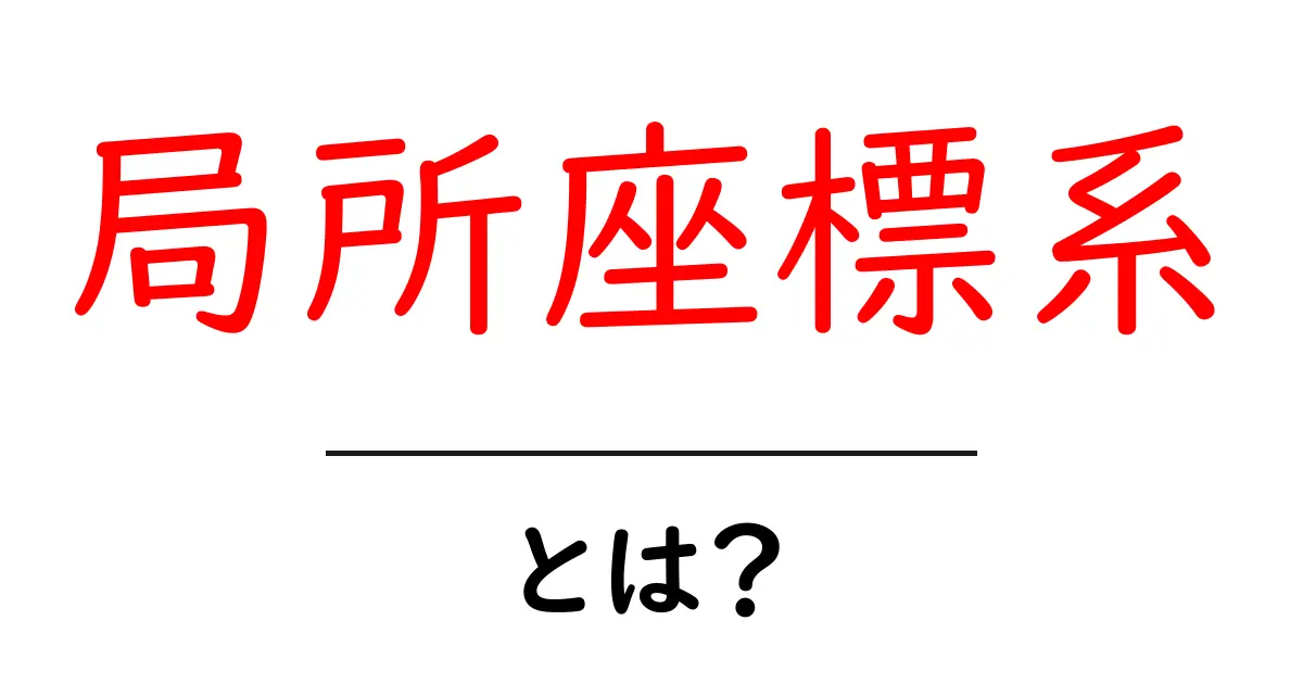 局所座標系とは?中学生にもわかるやさしい解説共起語・同意語・対義語も併せて解説!