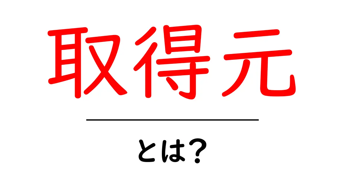 取得元・とは？初心者向けに解説する基本ガイド共起語・同意語・対義語も併せて解説！