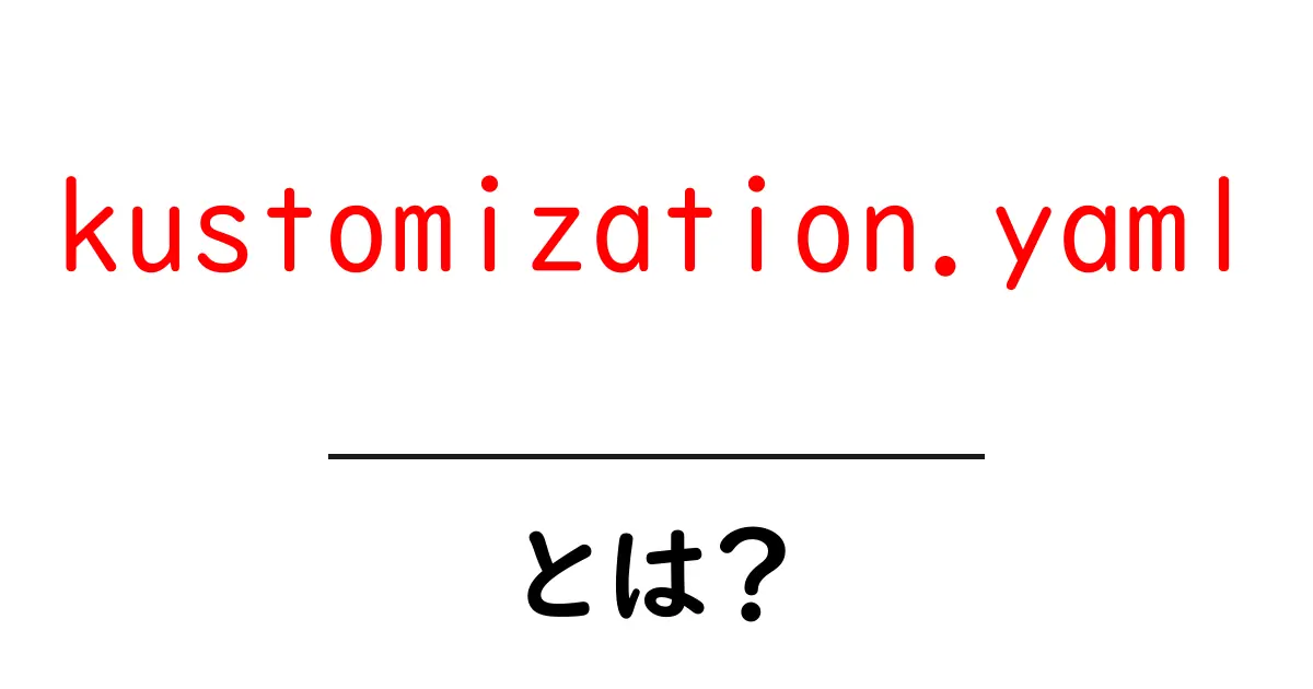 kustomization.yaml・とは?初心者にもわかる Kubernetes の設定ファイル入門共起語・同意語・対義語も併せて解説!