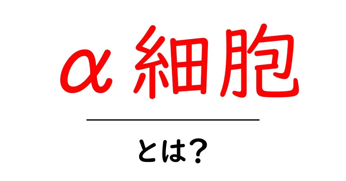 α細胞とは？初心者向けにやさしく解説する基本ガイド共起語・同意語・対義語も併せて解説！