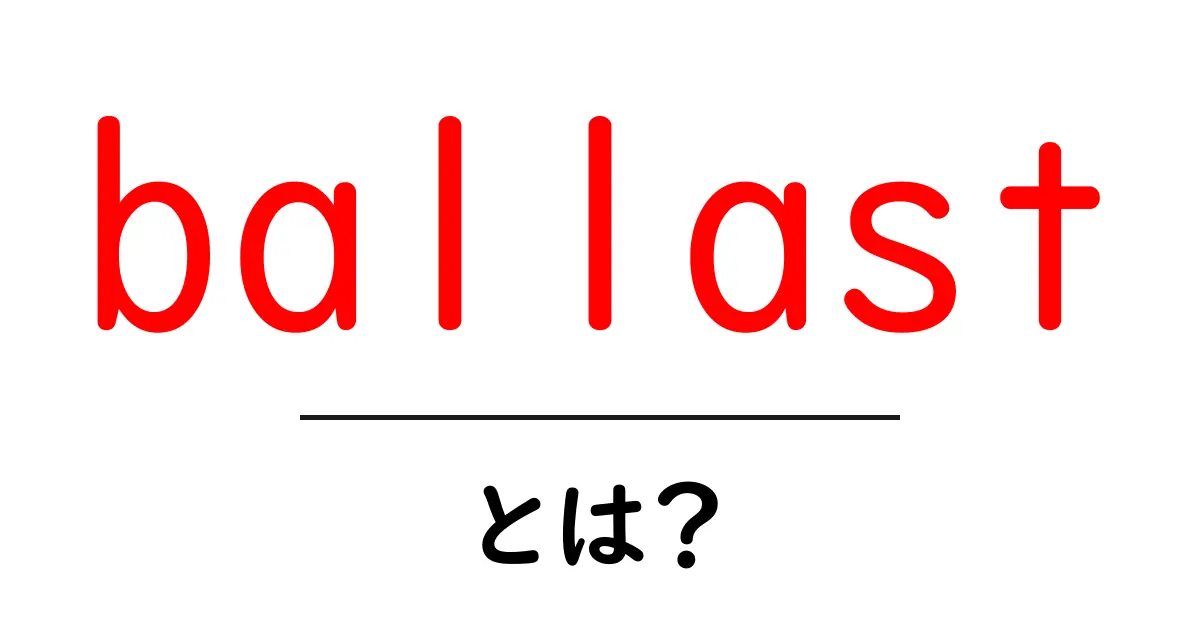 ballast・とは？船と鉄道を支える“重り”のしくみと使い方を解説共起語・同意語・対義語も併せて解説！