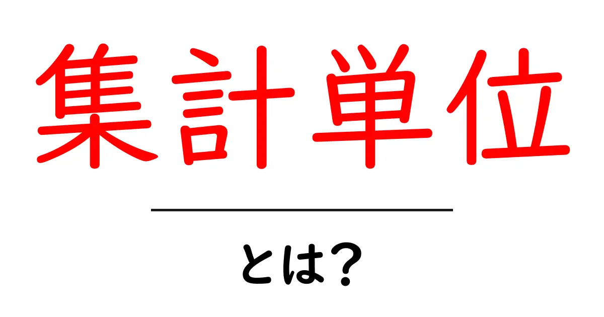 集計単位・とは？初心者にも分かる基礎と使い方ガイド共起語・同意語・対義語も併せて解説！