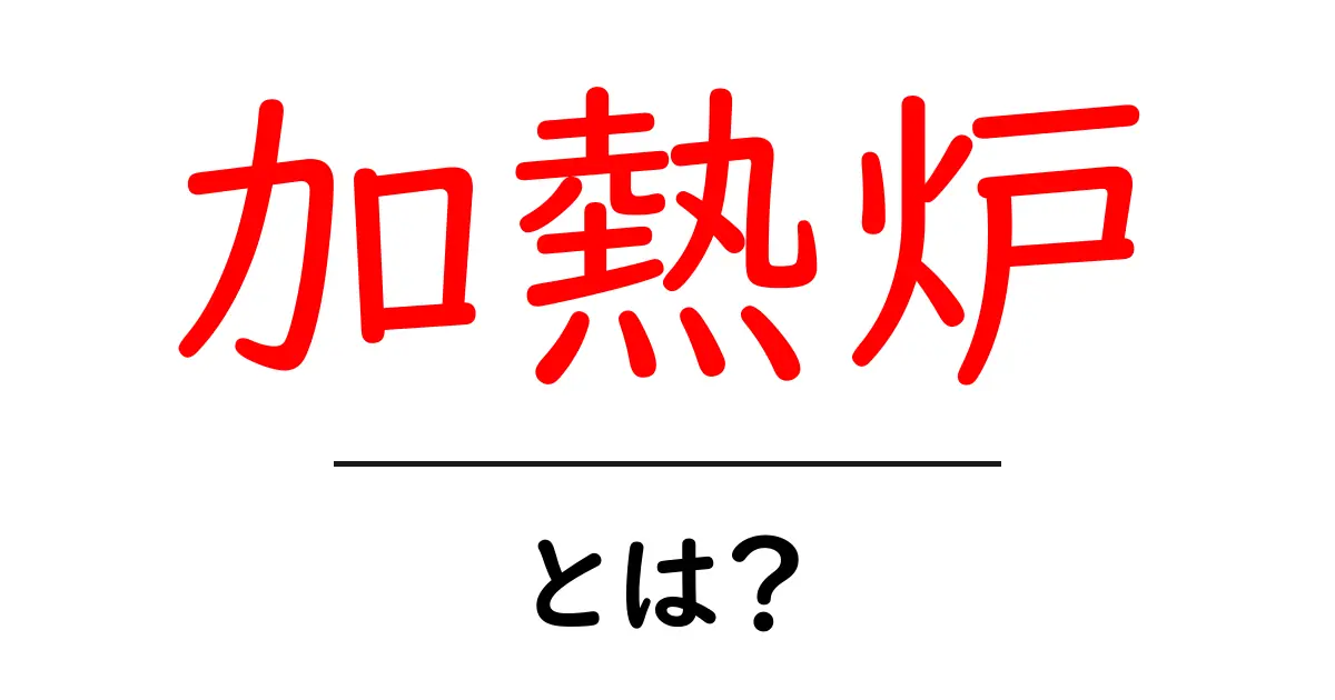 加熱炉・とは？初心者でも分かる基本と使い方の解説共起語・同意語・対義語も併せて解説！