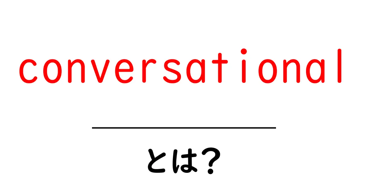 conversationalとは？初心者向け解説で学ぶ会話型テクノロジーの基本共起語・同意語・対義語も併せて解説！