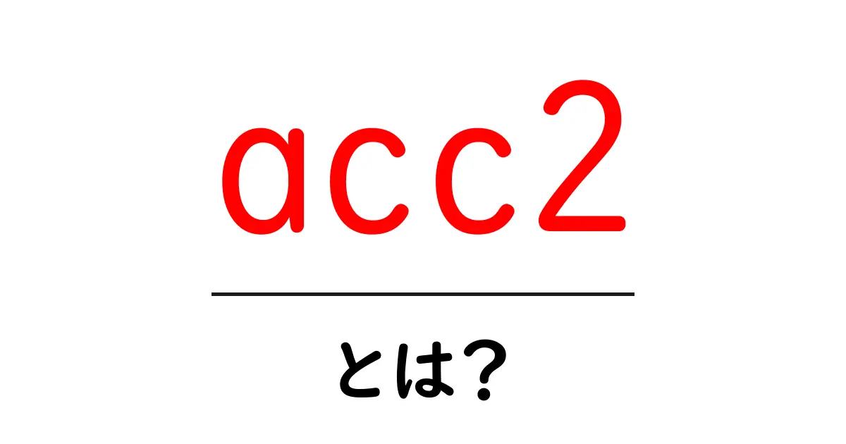 acc2とは？初心者でも分かる使い方と意味を徹底解説共起語・同意語・対義語も併せて解説！