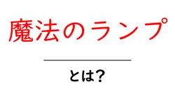 魔法のランプとは？伝説の謎をわかりやすく解く入門ガイド共起語・同意語・対義語も併せて解説！
