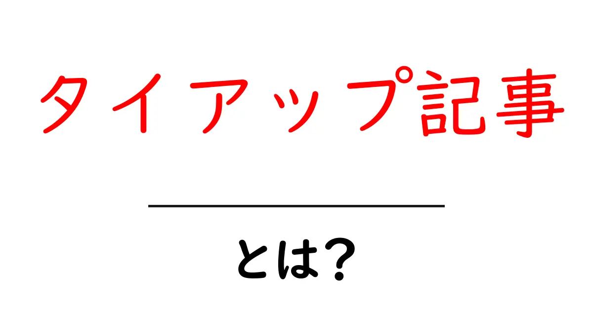 タイアップ記事・とは？初心者でも分かる基本と使い方のポイント共起語・同意語・対義語も併せて解説！