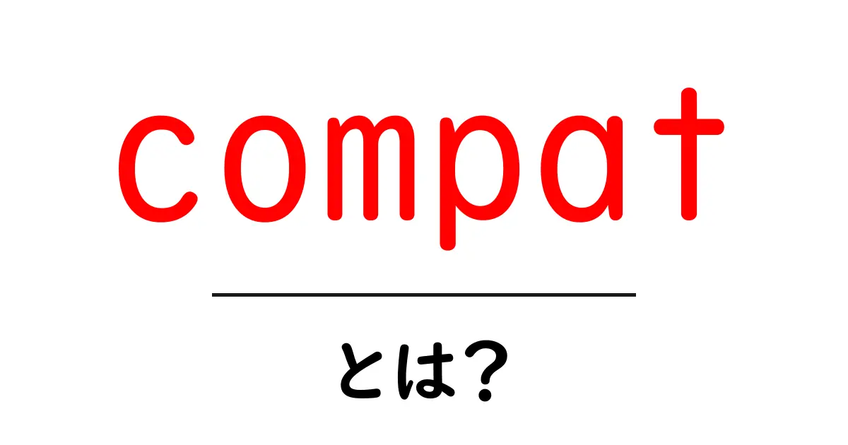 compatとは？初心者でも分かる基本と使い方の完全ガイド共起語・同意語・対義語も併せて解説！