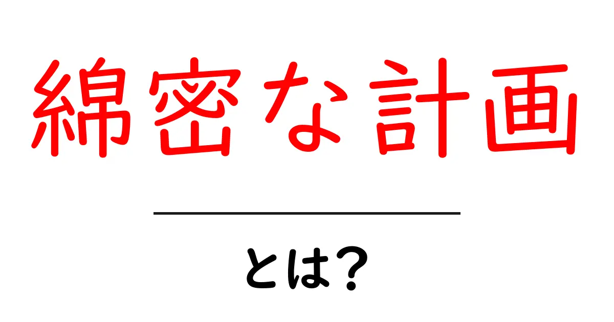 綿密な計画・とは？を徹底解説｜成功を掴むための5つの実践ステップ共起語・同意語・対義語も併せて解説！