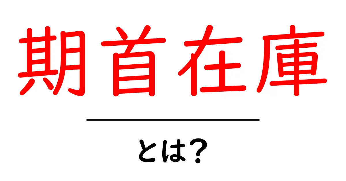 期首在庫とは?初心者にもわかる在庫管理の基本と実務のポイント共起語・同意語・対義語も併せて解説!