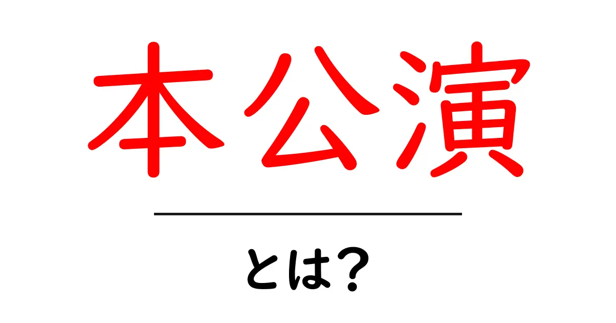 本公演とは?初心者向けガイド|基本から楽しみ方まで解説共起語・同意語・対義語も併せて解説!