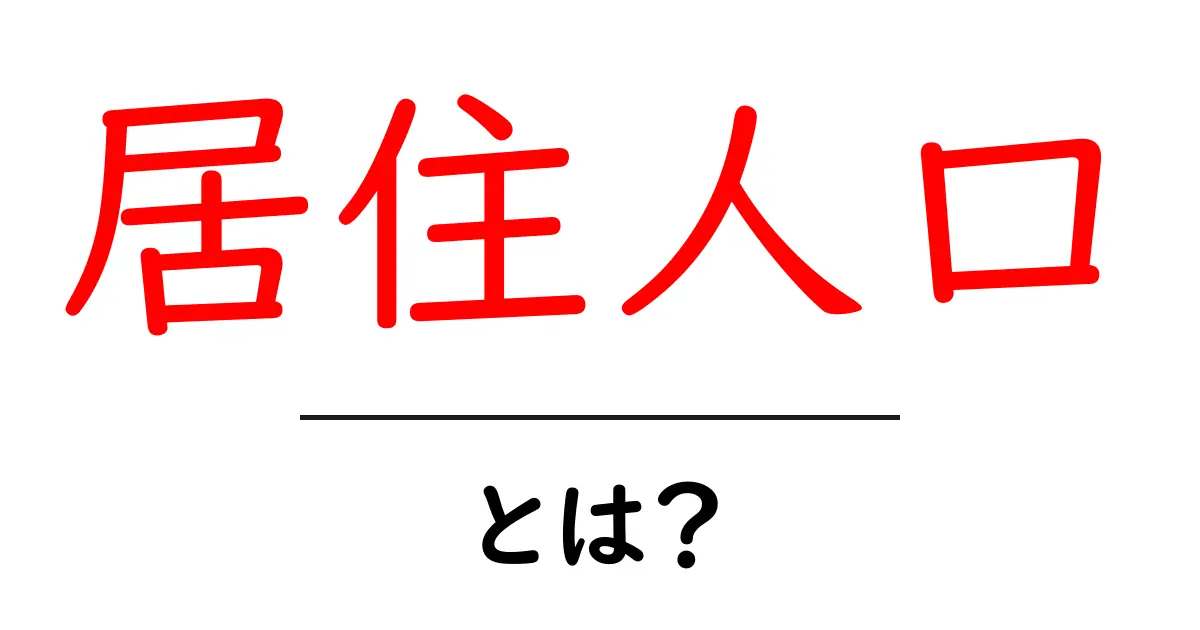 居住人口・とは？居住人口の意味と使い方をやさしく解説共起語・同意語・対義語も併せて解説！
