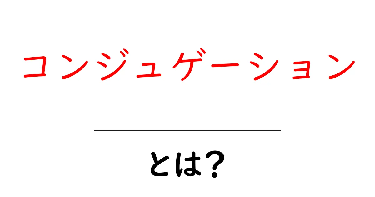 コンジュゲーションとは？初心者が押さえるべき言語の活用の基礎ガイド共起語・同意語・対義語も併せて解説！