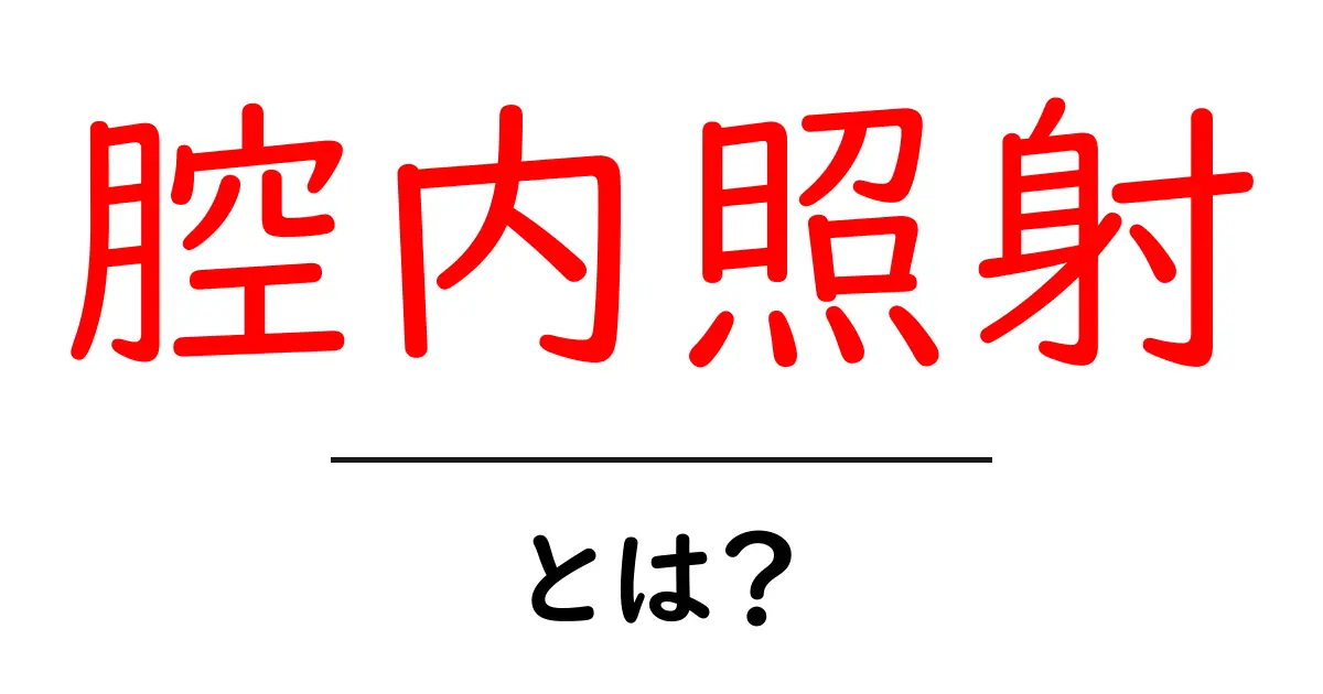 腔内照射とは？初心者にもわかる基本ガイド – 放射線治療のしくみを徹底解説共起語・同意語・対義語も併せて解説！