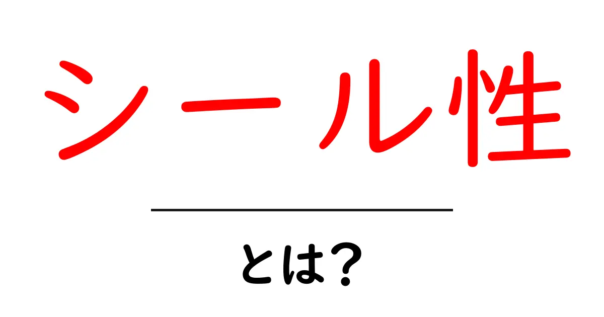 シール性・とは？初心者でも分かる基礎ガイド共起語・同意語・対義語も併せて解説！