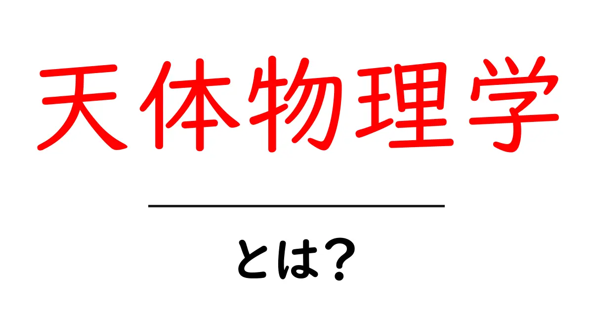 天体物理学とは？初心者にもわかる宇宙の学問ガイド共起語・同意語・対義語も併せて解説！