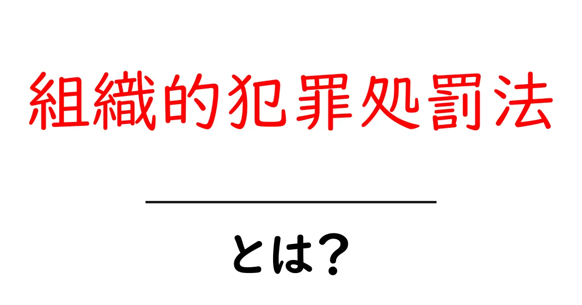 組織的犯罪処罰法とは?初心者のためのやさしい解説ガイド共起語・同意語・対義語も併せて解説!