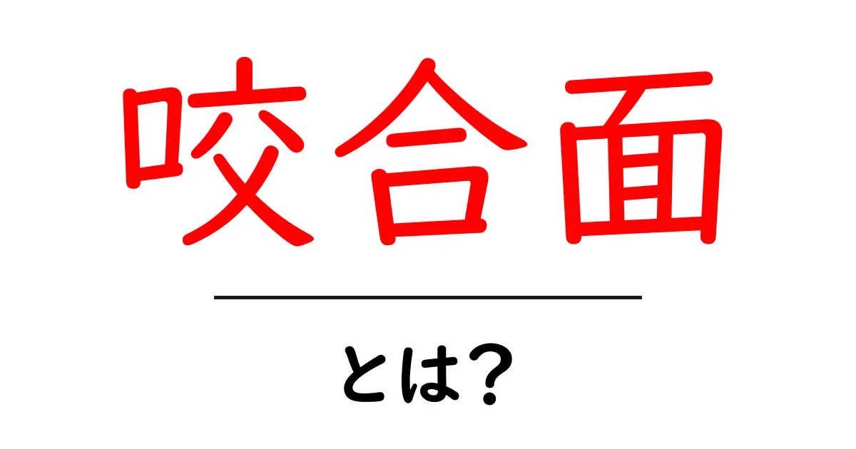 咬合面とは？噛み合わせのしくみを初心者にわかりやすく解説共起語・同意語・対義語も併せて解説！