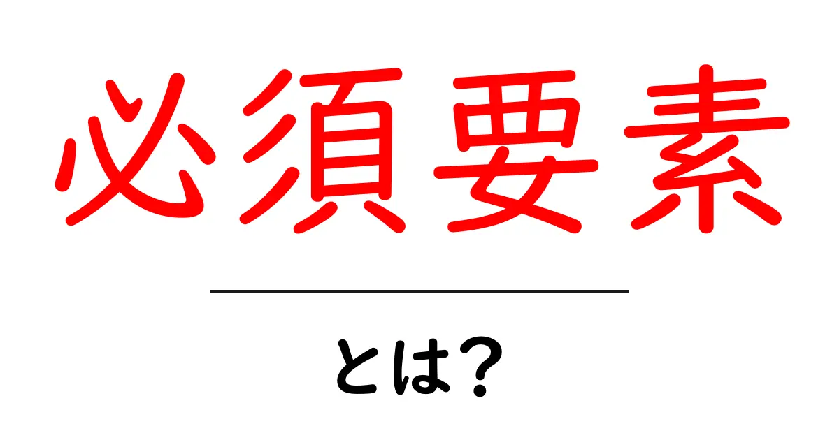 必須要素・とは？初心者が押さえるべき基本ポイント共起語・同意語・対義語も併せて解説！