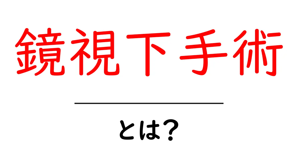 鏡視下手術とは？初心者でもわかる基本とポイント共起語・同意語・対義語も併せて解説！