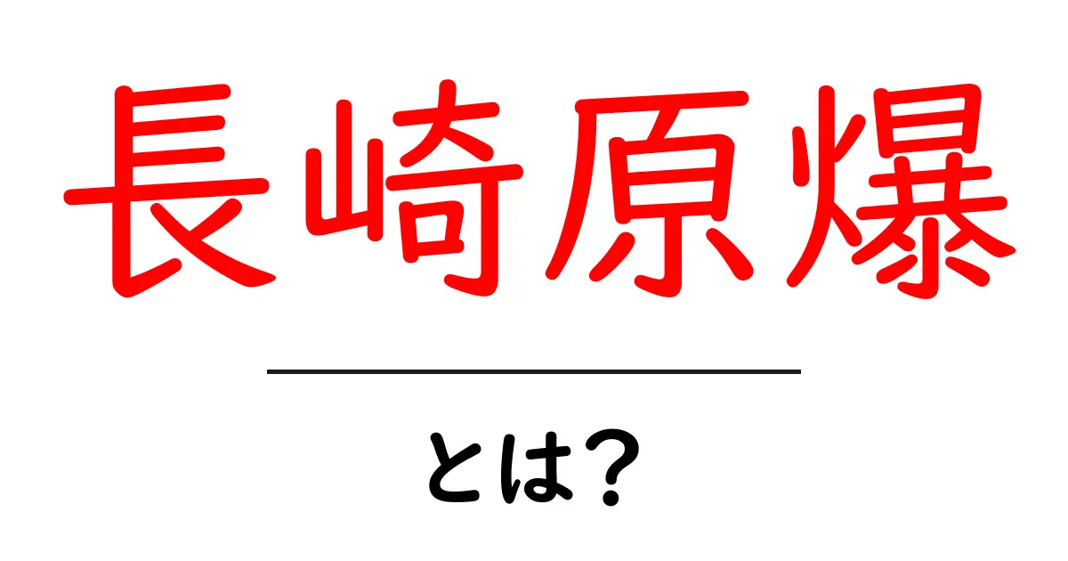 長崎原爆とは？歴史と背景を分かりやすく解説共起語・同意語・対義語も併せて解説！