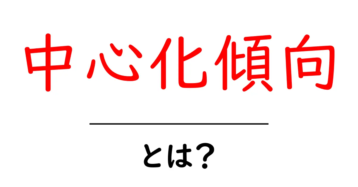 中心化傾向とは？中学生にも分かるやさしい解説と日常の例共起語・同意語・対義語も併せて解説！