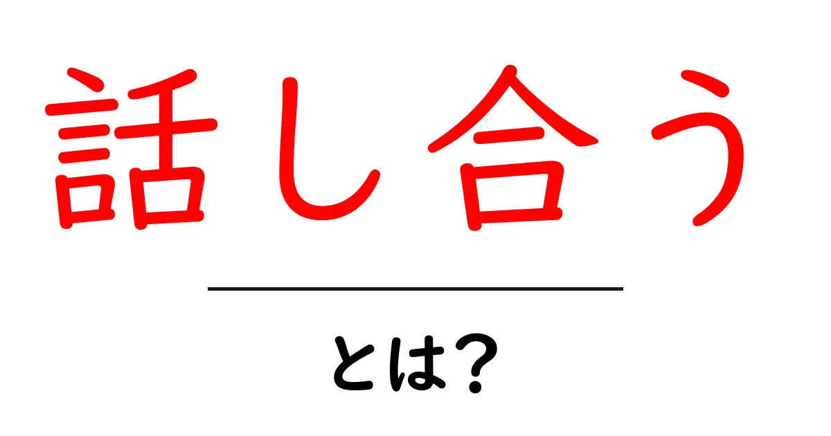 話し合うとは?初心者にも伝わる話し合いの基本と実践テクニック共起語・同意語・対義語も併せて解説!