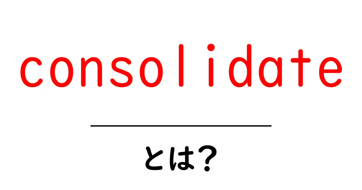 consolidateとは？初心者にやさしい意味と使い方ガイド共起語・同意語・対義語も併せて解説！