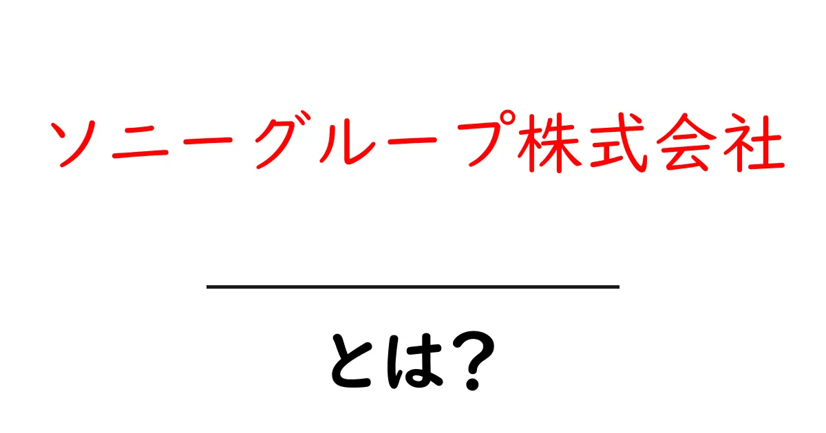 ソニーグループ株式会社・とは?初心者にもわかる基礎解説共起語・同意語・対義語も併せて解説!